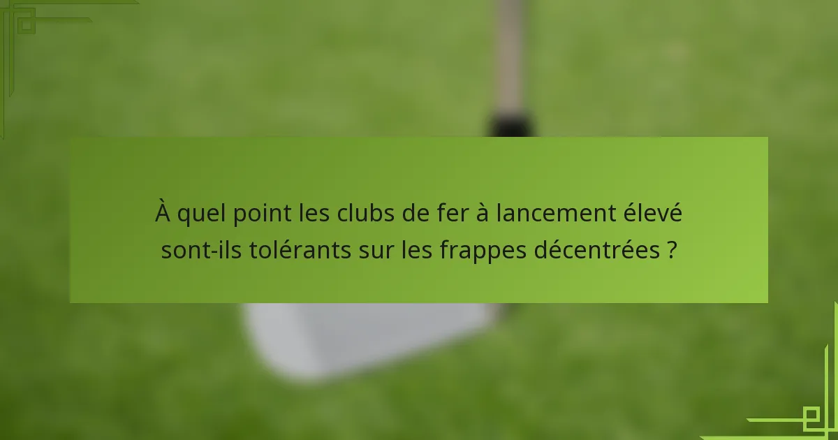 À quel point les clubs de fer à lancement élevé sont-ils tolérants sur les frappes décentrées ?