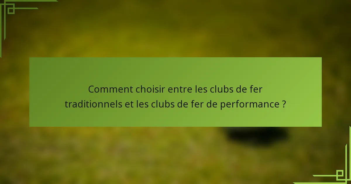Comment choisir entre les clubs de fer traditionnels et les clubs de fer de performance ?