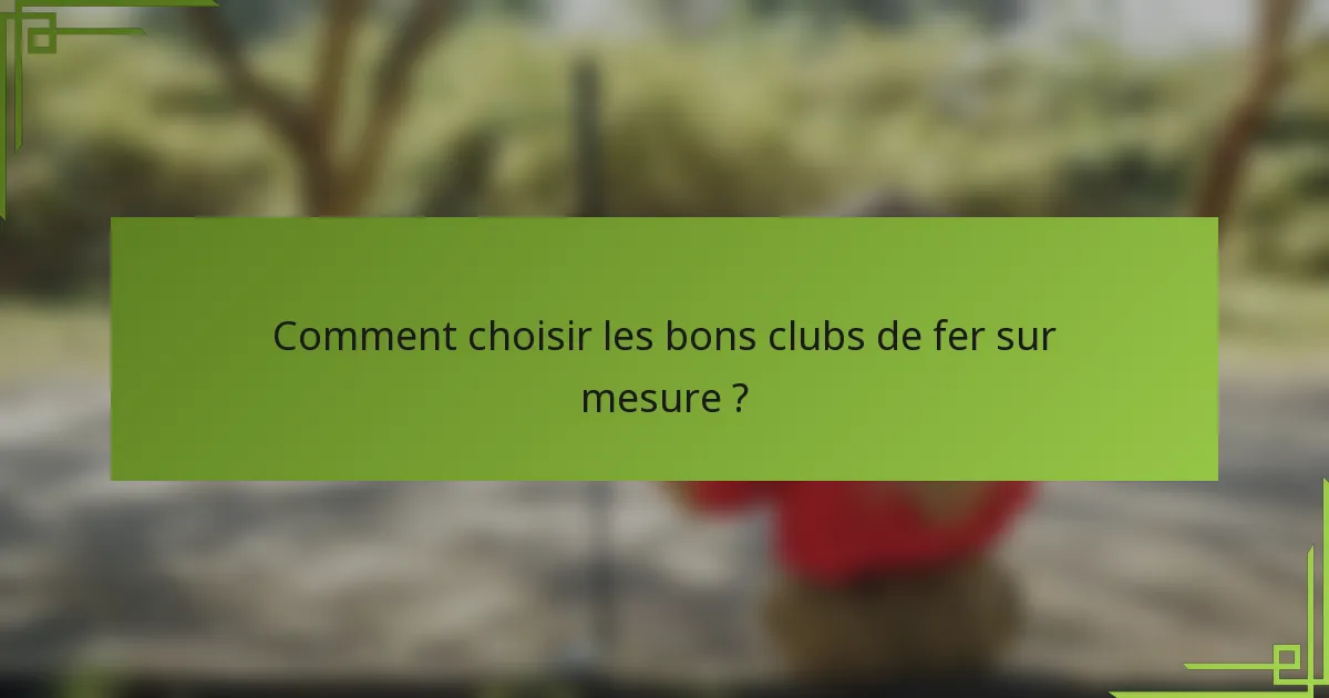 Comment choisir les bons clubs de fer sur mesure ?
