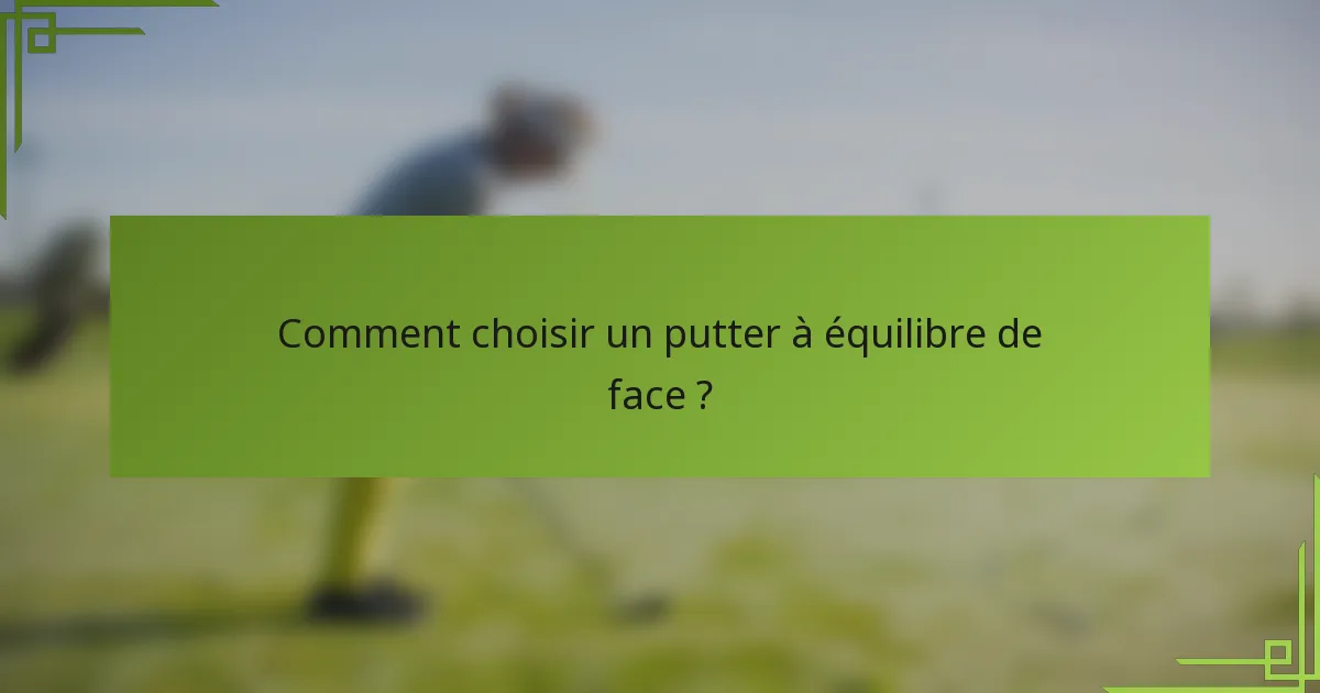 Comment choisir un putter à équilibre de face ?