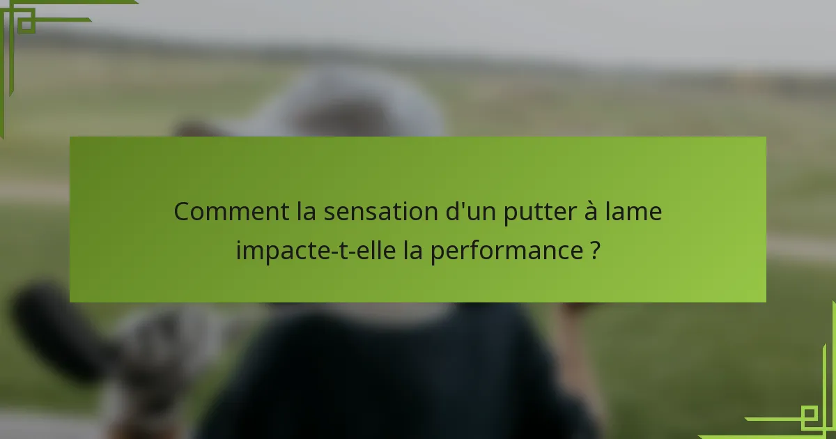 Comment la sensation d'un putter à lame impacte-t-elle la performance ?