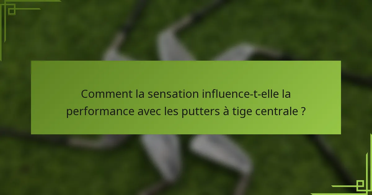 Comment la sensation influence-t-elle la performance avec les putters à tige centrale ?