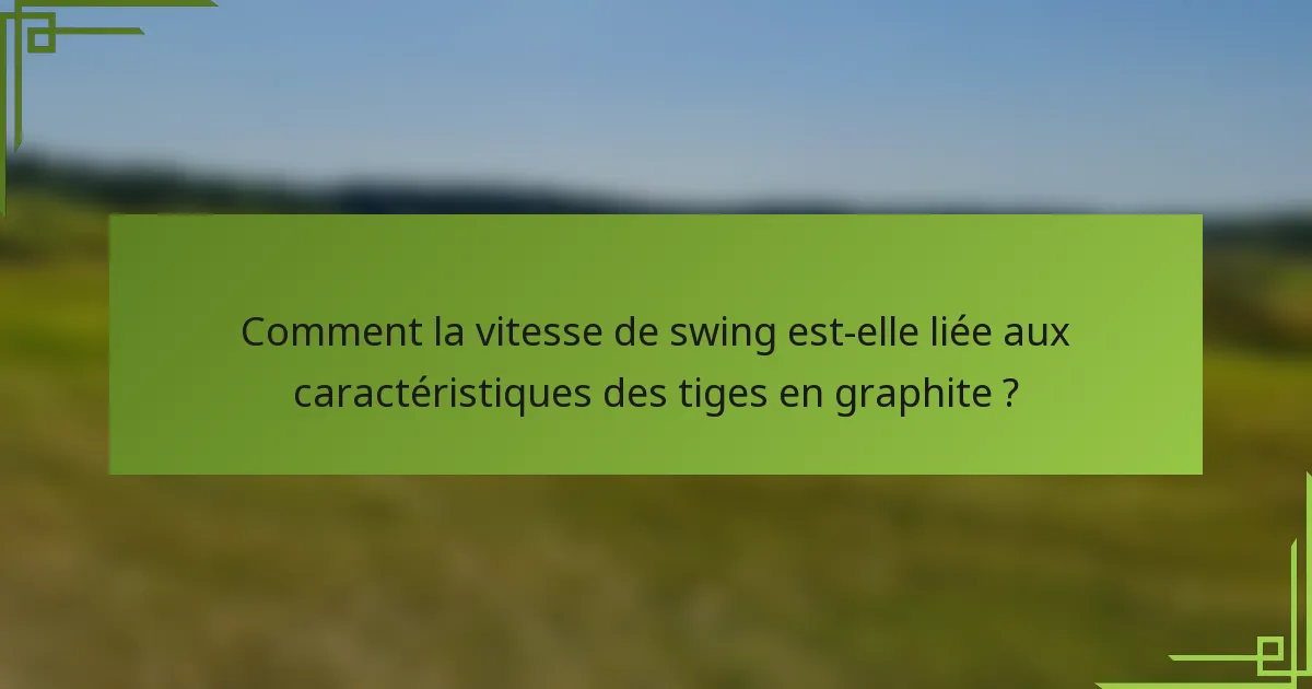 Comment la vitesse de swing est-elle liée aux caractéristiques des tiges en graphite ?