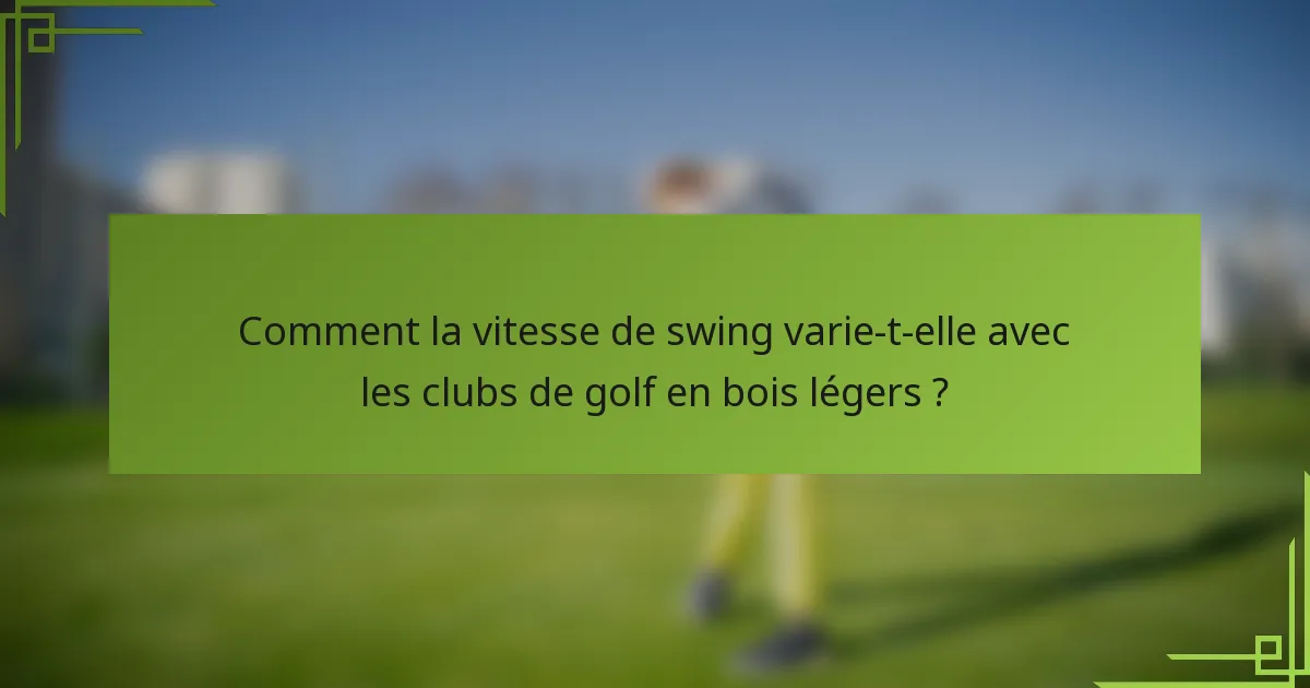 Comment la vitesse de swing varie-t-elle avec les clubs de golf en bois légers ?