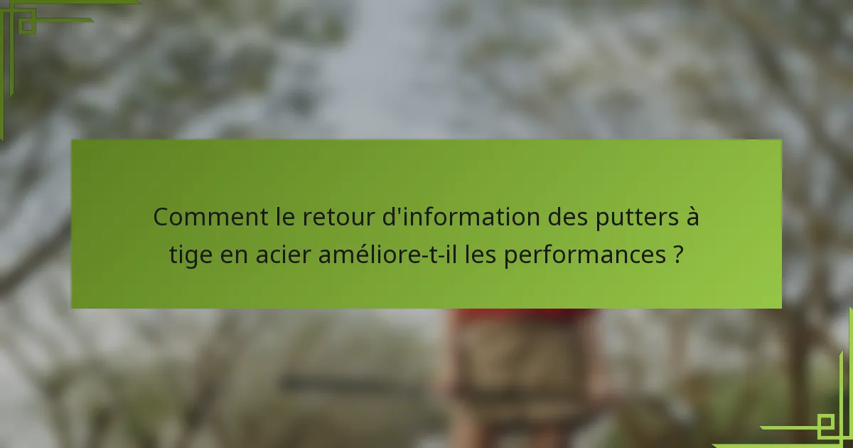 Comment le retour d'information des putters à tige en acier améliore-t-il les performances ?