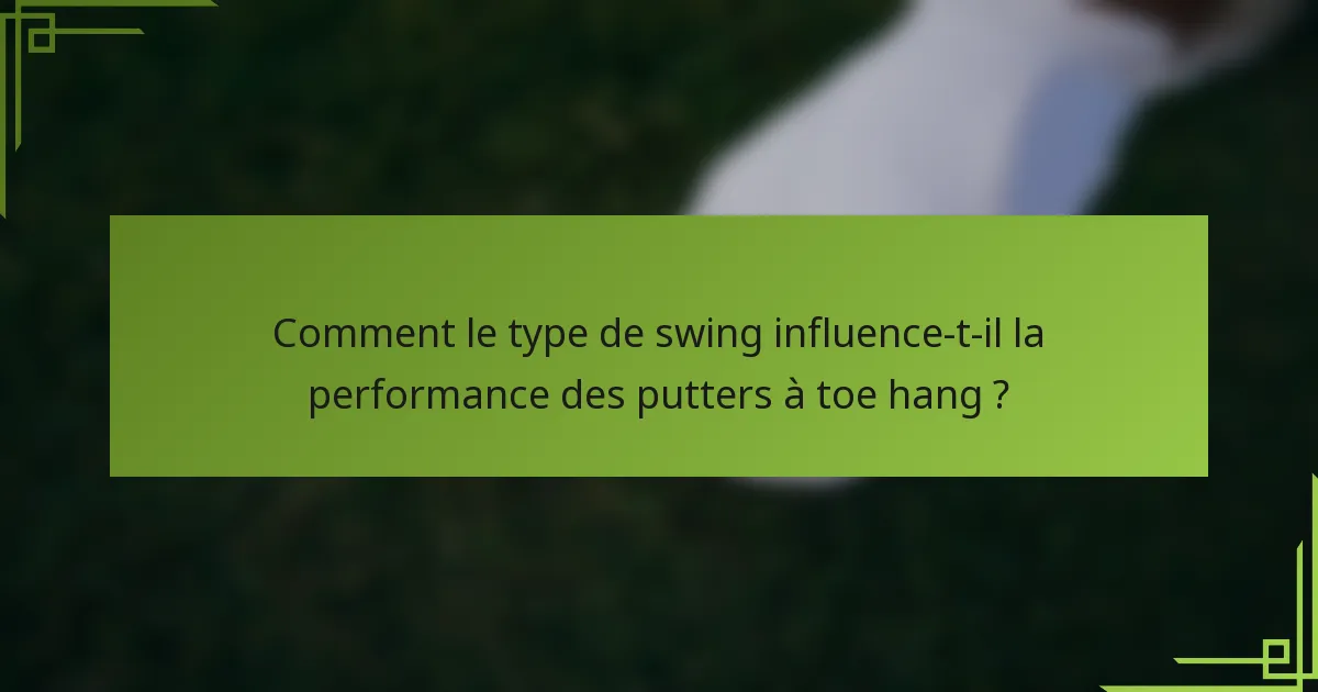 Comment le type de swing influence-t-il la performance des putters à toe hang ?