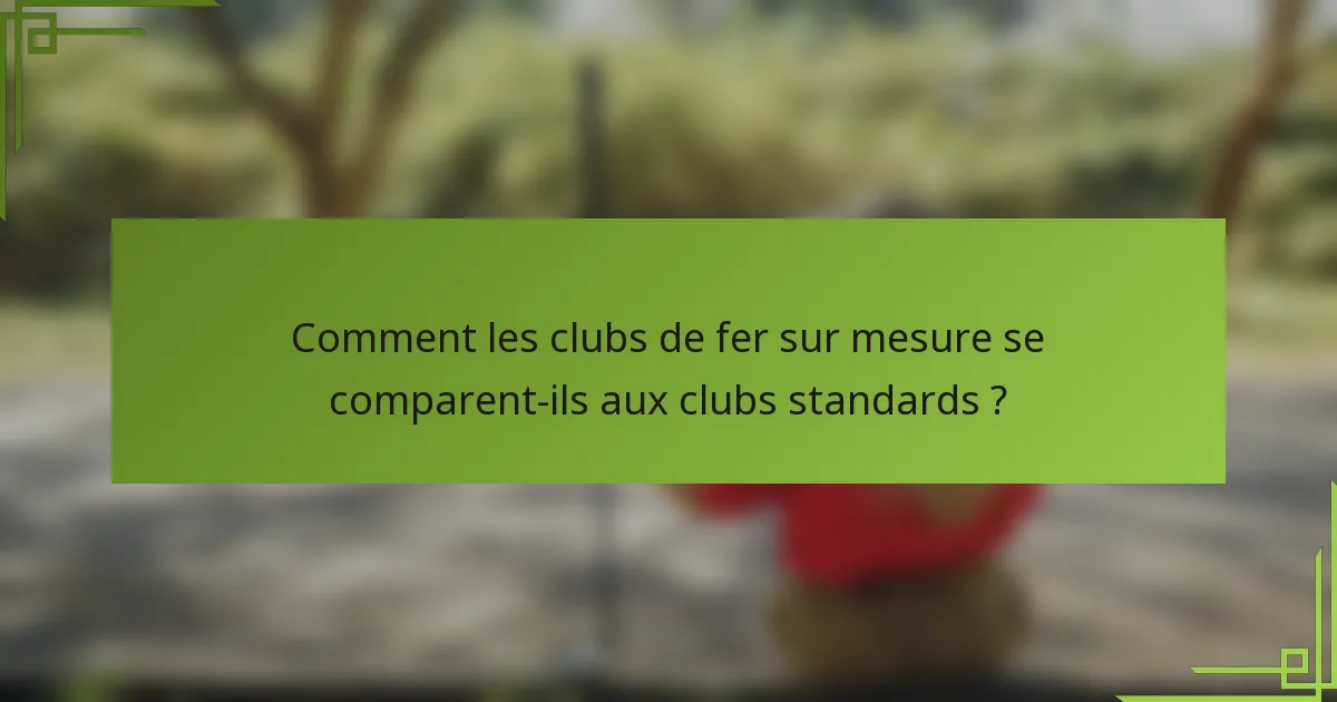 Comment les clubs de fer sur mesure se comparent-ils aux clubs standards ?