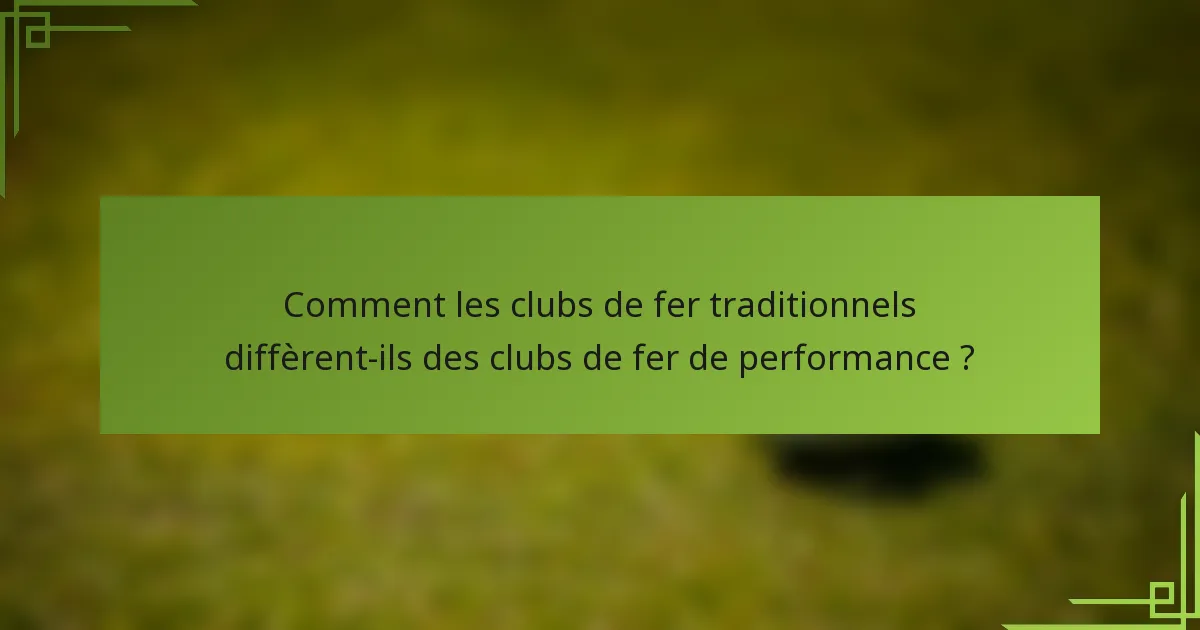 Comment les clubs de fer traditionnels diffèrent-ils des clubs de fer de performance ?
