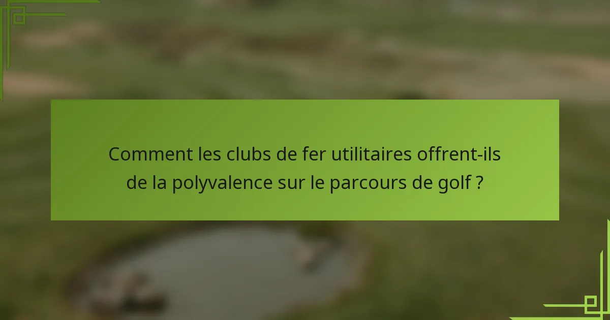 Comment les clubs de fer utilitaires offrent-ils de la polyvalence sur le parcours de golf ?