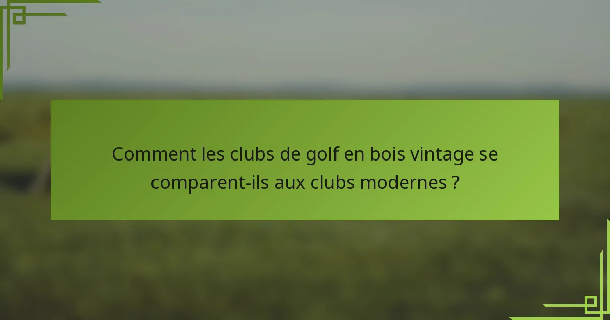 Comment les clubs de golf en bois vintage se comparent-ils aux clubs modernes ?