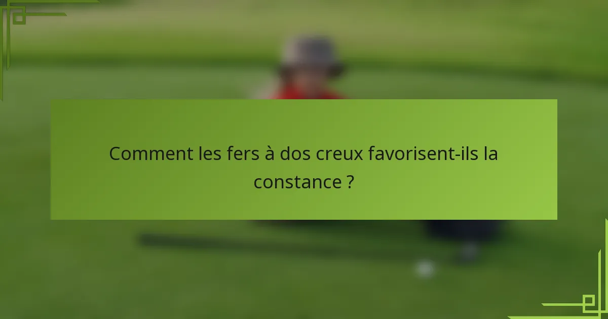 Comment les fers à dos creux favorisent-ils la constance ?