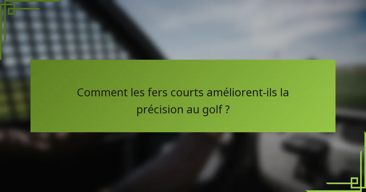Comment les fers courts améliorent-ils la précision au golf ?