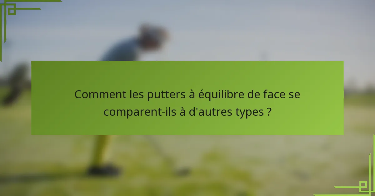 Comment les putters à équilibre de face se comparent-ils à d'autres types ?