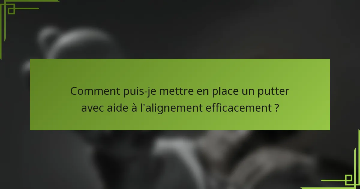Comment puis-je mettre en place un putter avec aide à l'alignement efficacement ?