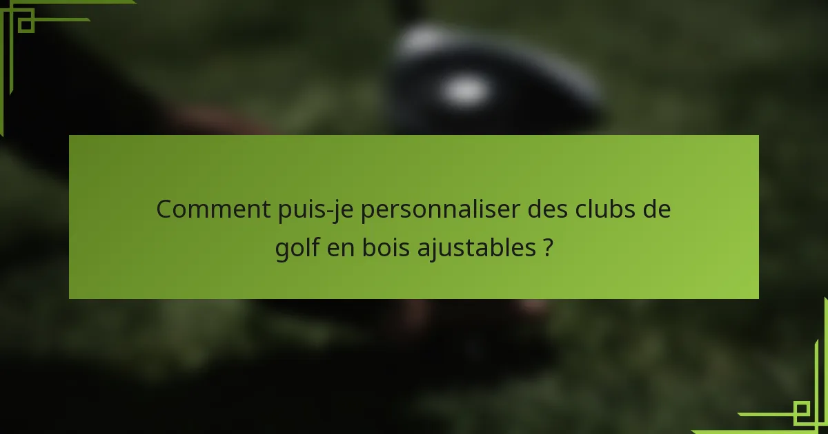 Comment puis-je personnaliser des clubs de golf en bois ajustables ?