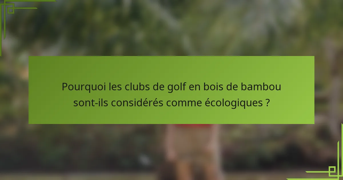 Pourquoi les clubs de golf en bois de bambou sont-ils considérés comme écologiques ?