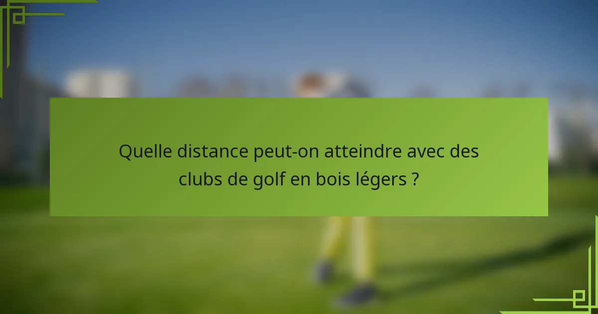 Quelle distance peut-on atteindre avec des clubs de golf en bois légers ?