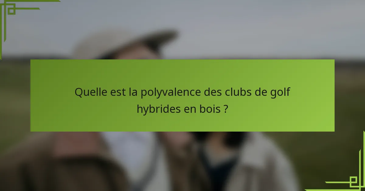 Quelle est la polyvalence des clubs de golf hybrides en bois ?