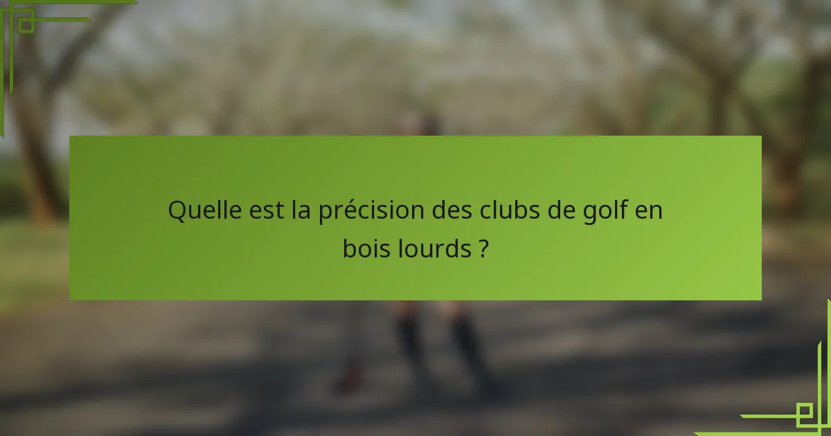 Quelle est la précision des clubs de golf en bois lourds ?