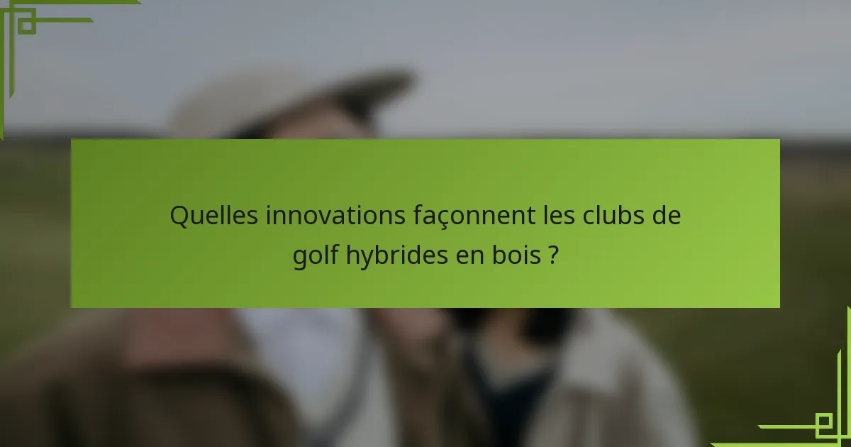 Quelles innovations façonnent les clubs de golf hybrides en bois ?
