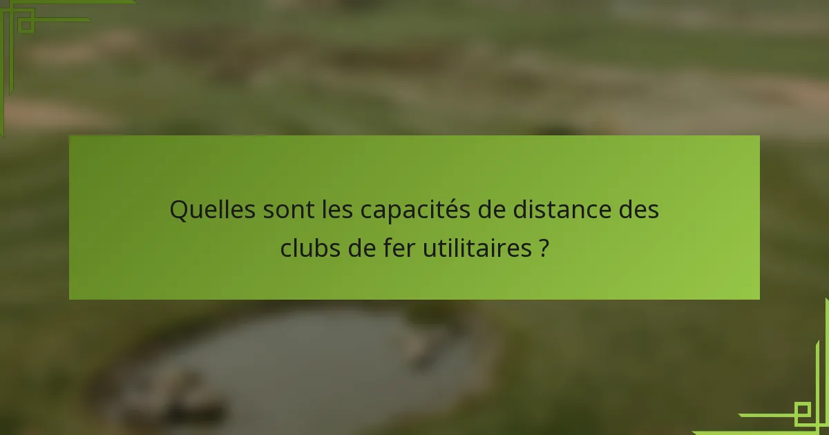 Quelles sont les capacités de distance des clubs de fer utilitaires ?