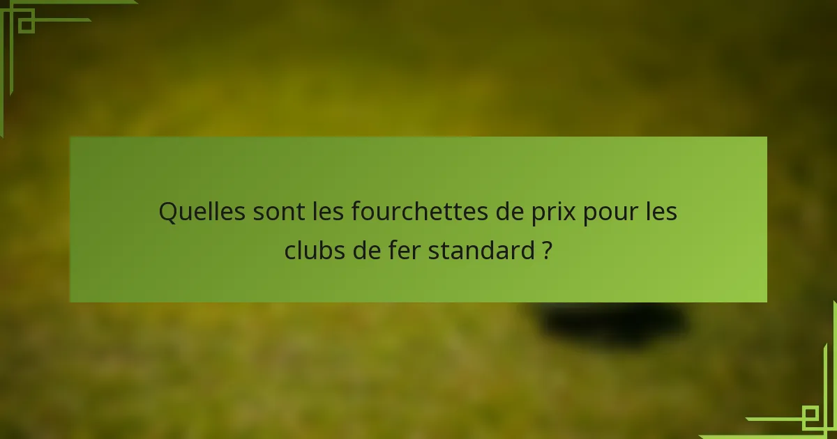 Quelles sont les fourchettes de prix pour les clubs de fer standard ?