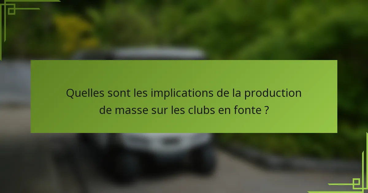 Quelles sont les implications de la production de masse sur les clubs en fonte ?