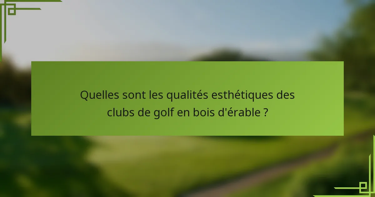 Quelles sont les qualités esthétiques des clubs de golf en bois d'érable ?