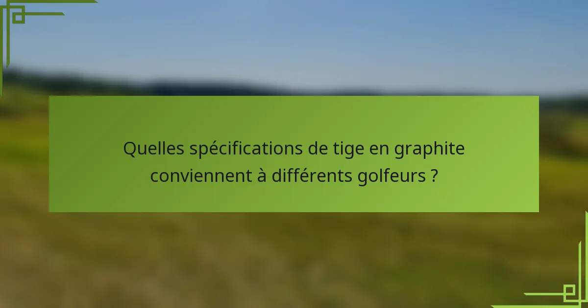 Quelles spécifications de tige en graphite conviennent à différents golfeurs ?