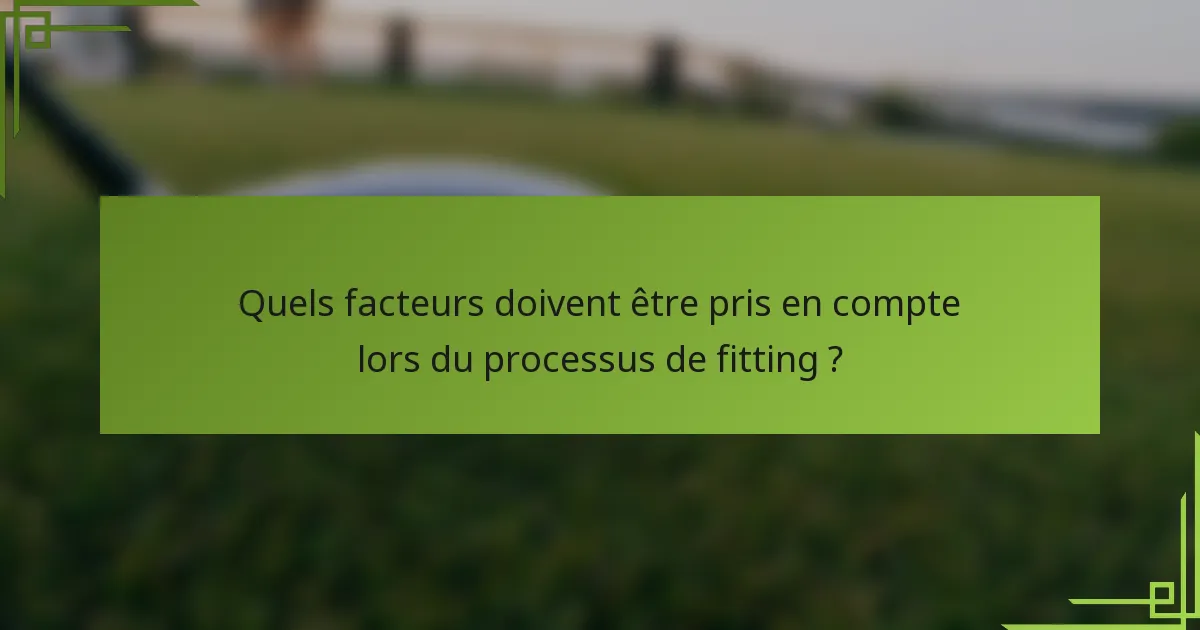 Quels facteurs doivent être pris en compte lors du processus de fitting ?