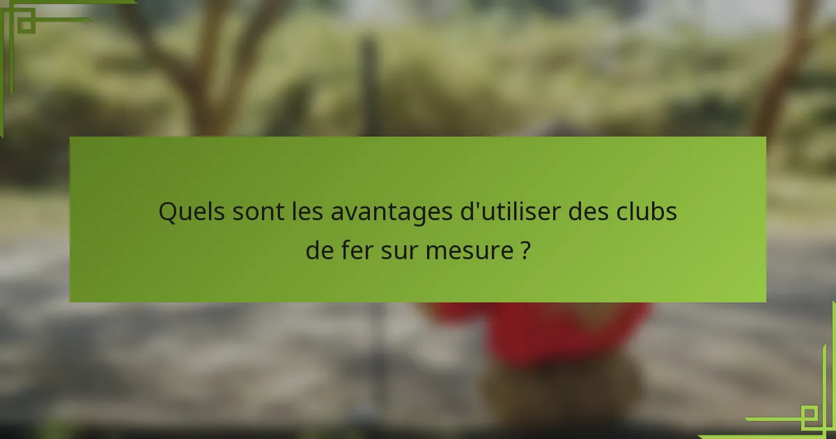 Quels sont les avantages d'utiliser des clubs de fer sur mesure ?