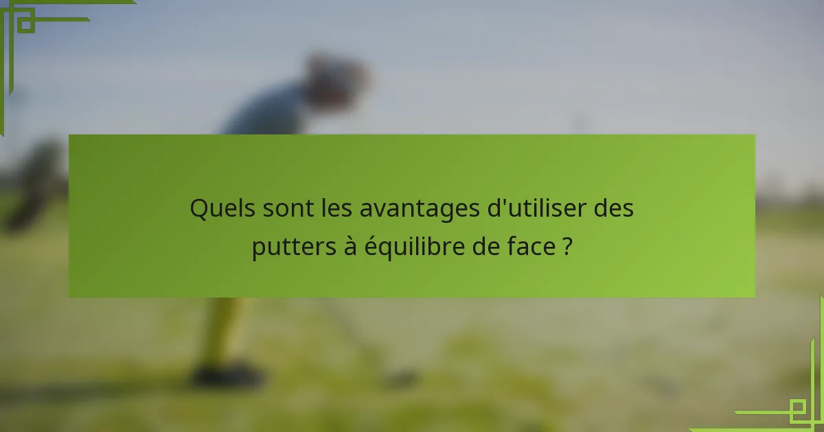 Quels sont les avantages d'utiliser des putters à équilibre de face ?
