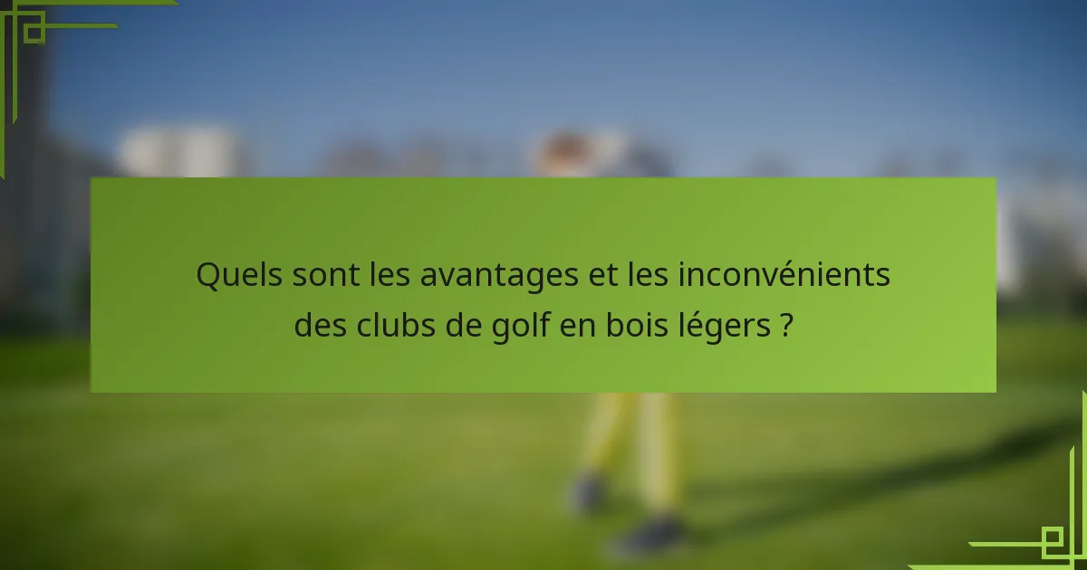 Quels sont les avantages et les inconvénients des clubs de golf en bois légers ?