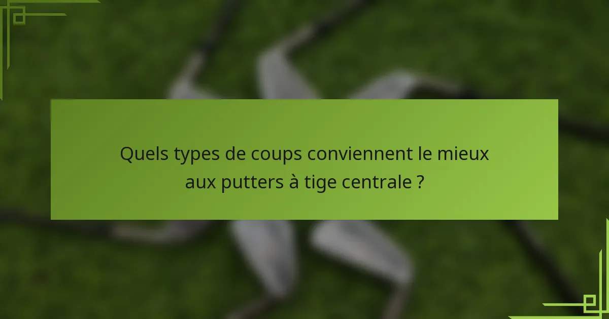 Quels types de coups conviennent le mieux aux putters à tige centrale ?